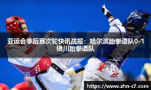 亚运会季后赛次轮快讯战报:哈尔滨跆拳道队0-1银川跆拳道队