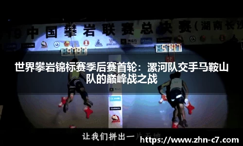 世界攀岩锦标赛季后赛首轮:漯河队交手马鞍山队的巅峰战之战