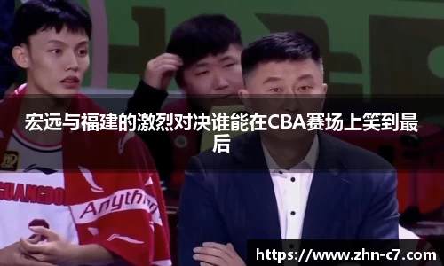 宏远与福建的激烈对决谁能在CBA赛场上笑到最后